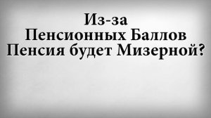 Из за пенсионных баллов Пенсия будет Мизерной