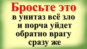 Враги исчезнут навсегда! Бросьте это в унитаз всё зло и порча уйдет обратно врагу моментально