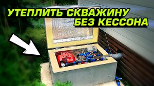 Утепление скважины без кессона! Бюджетное зимнее водоснабжение своими руками