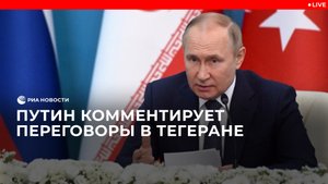 Путин комментирует переговоры в Тегеране 