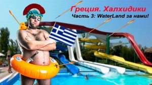 Аквапарк Waterland Салоники. Греция. Халкидики.