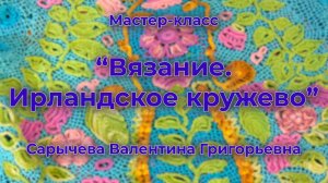 "Вязание. Ирландское кружево" // Мастер-класс // Валентина Сарычева