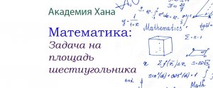 Задача на площадь шестиугольника(видео 17)_Обратные тригонометрические функции