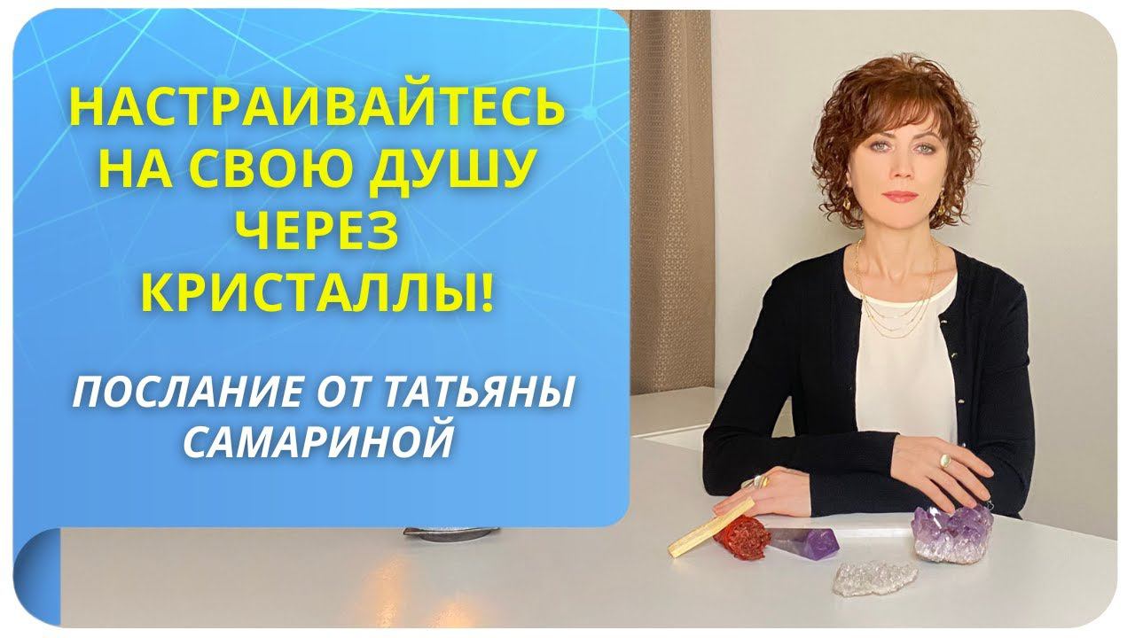 Настраивайтесь на свою Душу через кристаллы! Послание от Татьяны Самариной