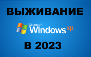 ВЫЖИВАНИЕ ПОД WINDOWS XP В 2023