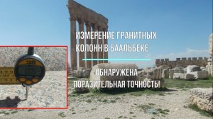 Измерение огромных гранитных колонн в Баальбеке. Обнаружена поразительная точность!