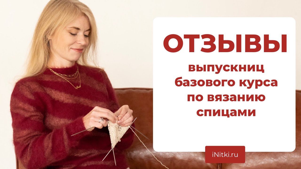 КУРСЫ ПО ВЯЗАНИЮ СПИЦАМИ: отзывы выпускниц Школы вязания iNitki