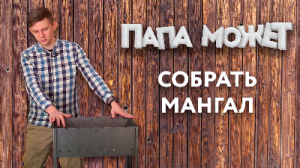 «Папа может»: как собрать мангал