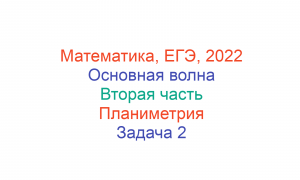 Математика, ЕГЭ, 2022, Основная волна, Вторая часть, Геометрия, Задача 2