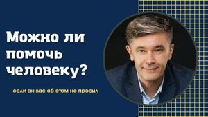 Можно ли помочь человеку если он вас об этом не просил?