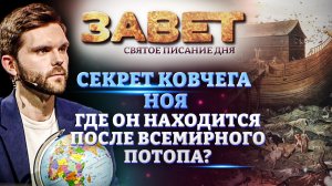 СЕКРЕТ КОВЧЕГА НОЯ. ГДЕ ОН НАХОДИТСЯ ПОСЛЕ ВСЕМИРНОГО ПОТОПА? ЗАВЕТ