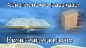 Христианский рассказ - "Евангелие и мыло."