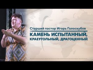 КАМЕНЬ ИСПЫТАННЫЙ, КРАЕУГОЛЬНЫЙ, ДРАГОЦЕННЫЙ | Старший Пастор Игорь Голоскубов