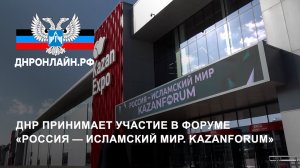 ДНР принимает участие в форуме «Россия — Исламский мир. KazanForum»