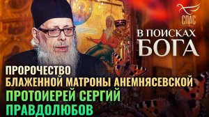 ПРОРОЧЕСТВО БЛАЖЕННОЙ МАТРОНЫ АНЕМНЯСЕВСКОЙ. ПРОТОИЕРЕЙ СЕРГИЙ ПРАВДОЛЮБОВ. В ПОИСКАХ БОГА