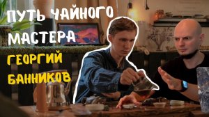 Георгий Банников. Серия подкастов с мастерами чайного клуба Процесс. Выпуск 1