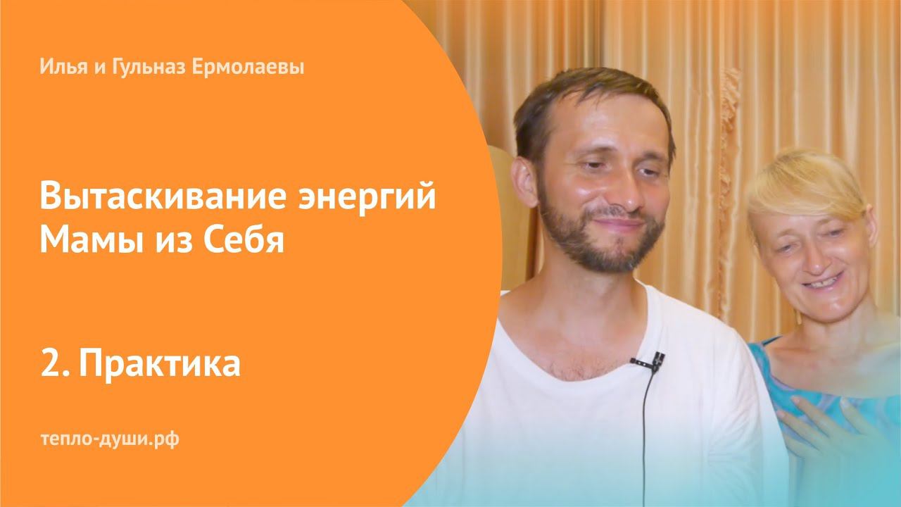 Практика. Вытаскивание энергий Мамы из Себя. Илья и Гульназ Ермолаевы