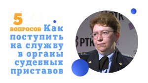 «5 вопросов» о том, как поступить на службу в органы  судебных приставов?