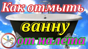 Как отмыть ванну от налета.Как сделать ванну белоснежной.Средство для мытья ванны