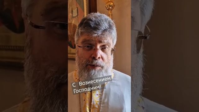 С праздником Вознесения Господня! протоиерей Григорий Григорьев