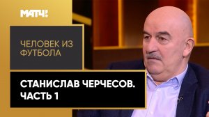 «Человек из футбола». Станислав Черчесов. Часть 1