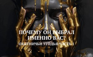 6. ОХОТНИЧЬИ УГОДЬЯ / ЧАСТЬ 1 / ПОЧЕМУ ОН ВЫБРАЛ ИМЕННО ВАС?