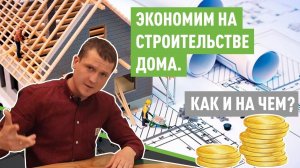 Как и на чем сэкономить при строительстве дома?