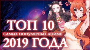 ТОП 10 САМЫХ ПОПУЛЯРНЫХ АНИМЕ 2019 ГОДА