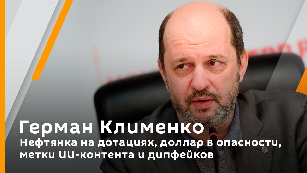Герман Клименко. Нефтянка на дотациях, доллар в опасности, метки ИИ-контента и дипфейков