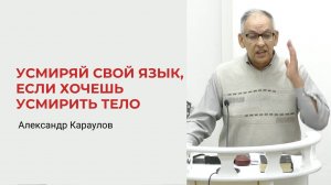 Александр Караулов. Усмиряй свой язык, если хочешь усмирить свое тело