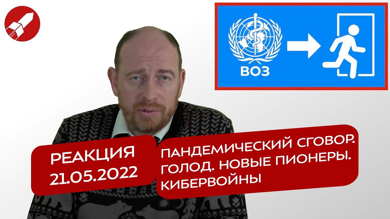 Реакция 21.05.2022 Пандемический сговор. Голод. Новые пионеры. Кибервойны