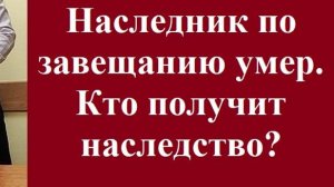 Наследник по завещанию умер. Кто получит наследство? #наследникумер #наследство #завещание #право