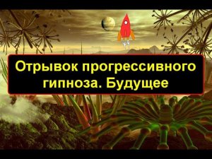 Отрывок прогрессивного гипноза. Будущее.