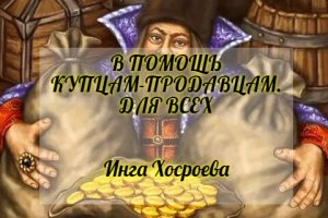 В ПОМОЩЬ КУПЦАМ ПРОДАВЦАМ. ДЛЯ ВСЕХ. ИНГА ХОСРОЕВА. ВЕДЬМИНА ИЗБА.