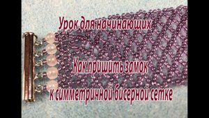 Как пришить замок к симметричной бисерной сетке? Урок для начинающих.