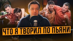 ЧТО Я ТВОРИЛ ПО ПЬЯНИ