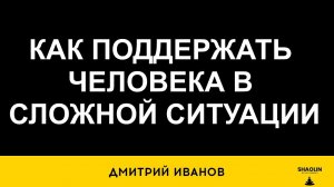 Как поддержать человека в сложной ситуации