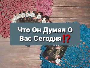 Таро Ответ - Что Он ❤ Думал О Вас Сегодня ⁉️