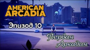 ПЕРВАЯ АРКАДИЯ 🔹 American Arcadia #10 🔹 Прохождение