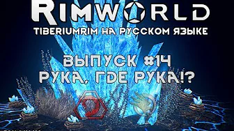 РУКА, ГДЕ РУКА! - #14 Прохождение Rimworld alpha 18 с модами, TiberiumRim на русском языке