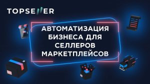 Вебинар TOPSELLER 08 февраля 2022 года. Тема: Автоматизация бизнеса для селлеров Маркетплейсов.