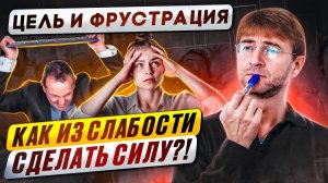 ЦЕЛЬ и ФРУСТРАЦИЯ. Как из СЛАБОСТИ сделать СИЛУ?!