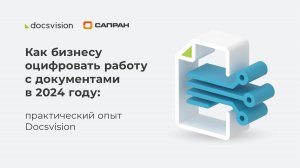 Как бизнесу оцифровать работу с документами в 2024 году практический опыт Docsvision