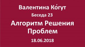 "Алгоритм решения проблем" - Беседа 23 с Валентиной Когут