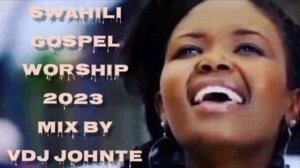 SWAHILI GOSPEL- WORSHIP MIX VOL 3 - BEST OF 2023 BY VDJ JOHNTE THE STREET KING