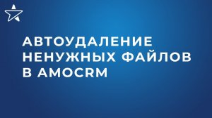 Автоматическое удаление ненужных файлов в amoCRM – бесплатный контроль файлового пространства