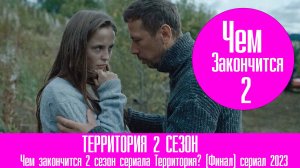 Чем закончится 2 сезон сериала Территория? (Финал) сериал 2023