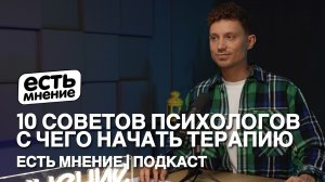 10 СОВЕТОВ ПСИХОЛОГОВ с чего начать психотерапию | Есть мнение