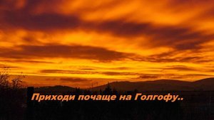 Приходи почаще на Голгофу..