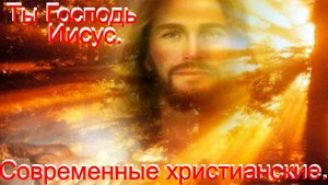Ты Господь Иисус.Современные христианские.